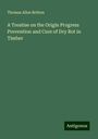 Thomas Allen Britton: A Treatise on the Origin Progress Prevention and Cure of Dry Rot in Timber, Buch