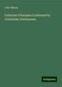 John Wilson: Unitarian Principles Confirmed by Trinitarian Testimonies, Buch