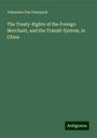 Johannes Von Gumpach: The Treaty-Rights of the Foreign Merchant, and the Transit-System, in China, Buch