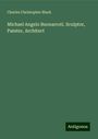 Charles Christopher Black: Michael Angelo Buonarroti. Sculptor, Painter, Architect, Buch