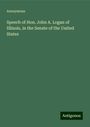 Anonymous: Speech of Hon. John A. Logan of Illinois, in the Senate of the United States, Buch