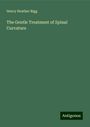 Henry Heather Bigg: The Gentle Treatment of Spinal Curvature, Buch