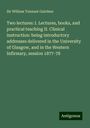 William Tennant Gairdner: Two lectures: I. Lectures, books, and practical teaching II. Clinical instruction: being introductory addresses delivered in the University of Glasgow, and in the Western Infirmary, session 1877-78, Buch