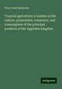 Peter Lund Simmonds: Tropical agriculture: a treatise on the culture, preparation, commerce, and consumption of the principal products of the vegetable kingdom, Buch