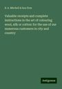 B. A. Mitchell Firm & Son: Valuable receipts and complete instructions in the art of colouring wool, silk or cotton: for the use of our numerous customers in city and country, Buch