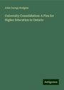 John George Hodgins: University Consolidation: A Plea for Higher Education in Ontario, Buch