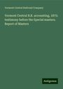 Vermont Central Railroad Company: Vermont Central R.R. accounting, 1875: testimony before the Special masters. Report of Masters, Buch