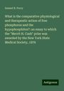 Samuel R. Percy: What is the comparative physiological and therapeutic action of free phosphorus and the hypophosphites?: an essay to which the "Merrit H. Cash" prize was awarded by the New York State Medical Society, 1876, Buch