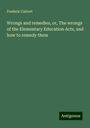 Frederic Calvert: Wrongs and remedies, or, The wrongs of the Elementary Education Acts, and how to remedy them, Buch