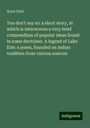 Ward Platt: You don't say so: a short story, in which is interwoven a very brief compendium of popular ideas found in some doctrines. A legend of Lake Erie: a poem, founded on indian tradition from various sources, Buch