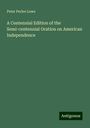 Peter Perlee Lowe: A Centennial Edition of the Semi-centennial Oration on American Independence, Buch