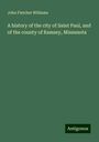 John Fletcher Williams: A history of the city of Saint Paul, and of the county of Ramsey, Minnesota, Buch