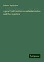 Roberts Bartholow: A practical treatise on materia medica and therapeutics, Buch