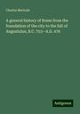 Charles Merivale: A general history of Rome from the foundation of the city to the fall of Augustulus, B.C. 753--A.D. 476, Buch