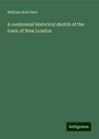 William Holt Starr: A centennial historical sketch of the town of New London, Buch