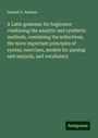 Samuel Z. Ammen: A Latin grammar for beginners combining the analytic and synthetic methods, containing the inflections, the more important principles of syntax, exercises, models for parsing and analysis, and vocabulary, Buch