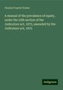 Charles Francis Trower: A manual of the prevalence of equity, under the 25th section of the Judicature act, 1873, amended by the Judicature act, 1875, Buch