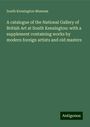 South Kensington Museum: A catalogue of the National Gallery of British Art at South Kensington: with a supplement containing works by modern foreign artists and old masters, Buch