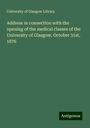 University Of Glasgow Library: Address in connection with the opening of the medical classes of the University of Glasgow, October 31st, 1876, Buch