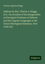 Charles Augustus Briggs: Address by Rev. Charles A. Briggs, D.D.: On occasion of his inauguration as Davenport Professor of Hebrew and the Cognate Languages in the Union Theological Seminary, New York City, Buch