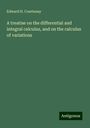 Edward H. Courtenay: A treatise on the differential and integral calculus, and on the calculus of variations, Buch