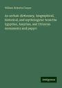 William Ricketts Cooper: An archaic dictionary, biographical, historical, and mythological: from the Egyptian, Assyrian, and Etruscan monuments and papyri, Buch