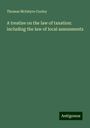 Thomas Mcintyre Cooley: A treatise on the law of taxation: including the law of local assessments, Buch