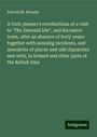 Edward M. Morphy: A York pioneer's recollections of a visit to "The Emerald Isle", and his native town, after an absence of forty years: together with amusing incidents, and anecdotes of places and odd characters met with, in Ireland and other parts of the British Isles, Buch