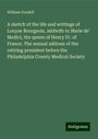 William Goodell: A sketch of the life and writings of Louyse Bourgeois, midwife to Marie de' Medici, the queen of Henry IV. of France. The annual address of the retiring president before the Philadelphia County Medical Society, Buch