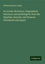 William Ricketts Cooper: An archaic dictionary, biographical, historical, and mythological: from the Egyptian, Assyrian, and Etruscan monuments and papyri, Buch