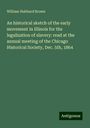 William Hubbard Brown: An historical sketch of the early movement in Illinois for the legalization of slavery: read at the annual meeting of the Chicago Historical Society, Dec. 5th, 1864, Buch