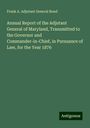 Frank A. Adjutant General Bond: Annual Report of the Adjutant General of Maryland, Transmitted to the Governor and Commander-in-Chief, in Pursuance of Law, for the Year 1876, Buch