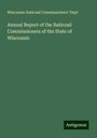 Wisconsin Railroad Commissioners' Dept: Annual Report of the Railroad Commissioners of the State of Wisconsin, Buch