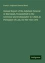 Frank A. Adjutant General Bond: Annual Report of the Adjutant General of Maryland, Transmitted to the Governor and Commander-in-Chief, in Pursuance of Law, for the Year 1876, Buch