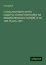 John Lynch: Canada, its progress and its prospects: a lecture delivered for the Brampton Mechanics' Institute on the 10th of April, 1867, Buch