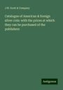 J. W. Scott & Company: Catalogue of American & foreign silver coin: with the prices at which they can be purchased of the publishers, Buch