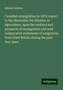 Edward Jenkins: Canadian immigration in 1875: report to the Honorable the Minister of Agriculture, upon the position and prospects of immigration and with comparative statements of emigration from Great Britain during the past four years, Buch