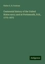 Walter E. H. Fentress: Centennial history of the United States navy yard at Portsmouth, N.H., 1775-1875, Buch