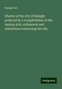 Raleigh N. C.: Charter of the city of Raleigh: prefaced by a recapitulation of the various acts, ordinances and resolutions concerning the city, Buch