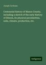 Joseph Cochrane: Centennial history of Mason County, including a sketch of the early history of Illinois, its physical peculiarities, soils, climate, production, etc., Buch