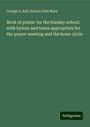 George A. Bell: Book of praise: for the Sunday school: with hymns and tunes appropriate for the prayer meeting and the home circle, Buch