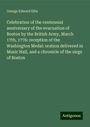 George Edward Ellis: Celebration of the centennial anniversary of the evacuation of Boston by the British Army, March 17th, 1776: reception of the Washington Medal: oration delivered in Music Hall, and a chronicle of the siege of Boston, Buch