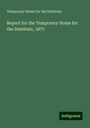 Temporary Home for the Destitute: Report for the Temporary Home for the Destitute, 1877, Buch