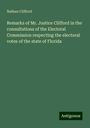 Nathan Clifford: Remarks of Mr. Justice Clifford in the consultations of the Electoral Commission respecting the electoral votes of the state of Florida, Buch