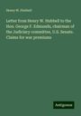Henry W. Hubbell: Letter from Henry W. Hubbell to the Hon. George F. Edmunds, chairman of the Judiciary committee, U.S. Senate. Claims for war premiums, Buch