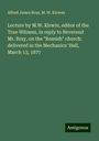 Alfred James Bray: Lecture by M.W. Kirwin, editor of the True Witness, in reply to Reverend Mr. Bray, on the "Romish" church: delivered in the Mechanics' Hall, March 13, 1877, Buch