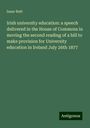 Isaac Butt: Irish university education: a speech delivered in the House of Commons in moving the second reading of a bill to make provision for University education in Ireland July 26th 1877, Buch