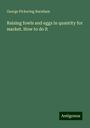 George Pickering Burnham: Raising fowls and eggs in quantity for market. How to do it, Buch