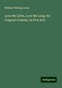 William Wilding Jones: Love Me Little, Love Me Long: An Original Comedy, in Five Acts, Buch