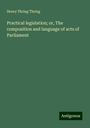 Henry Thring Thring: Practical legislation; or, The composition and language of acts of Parliament, Buch